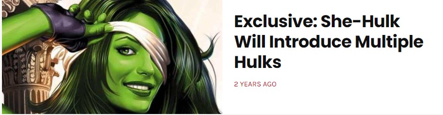 Imagen de anuncio de un artículo. 

A la izquierda tenemos una imagen de She-Hulk sacada de los cómics.

A la derecha pone:
Exclusive: She-Hulk Will Introduce Multiple Hulks
2 YEARS AGO
