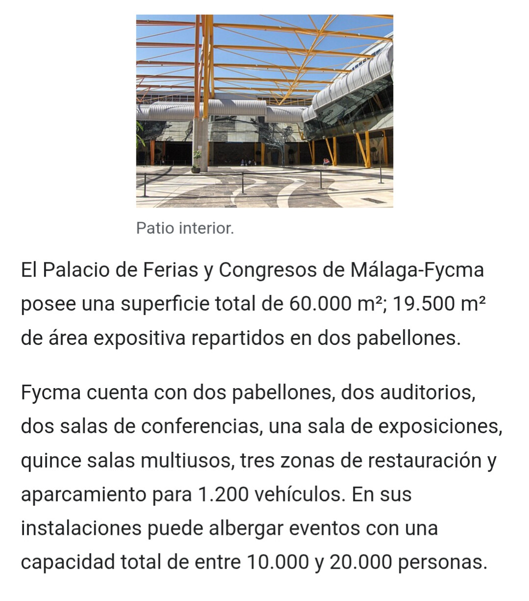 Pantallazo en el que se ve la imagen de un patio interior. Debajo leemos:
El Palacio de Ferias y Congresos de Málaga-Fycma posee una superficie total de 60.000 m²; 19.500 m² de área expositiva repartidos en dos pabellones.
Fycma cuenta con dos pabellones, dos auditorios, dos salas de conferencias, una sala de exposiciones, quince salas multiusos, tres zonas de restauración y aparcamiento para 1.200 vehículos. En sus instalaciones puede albergar eventos con una capacidad total de entre 10.000 y 20.000 personas.