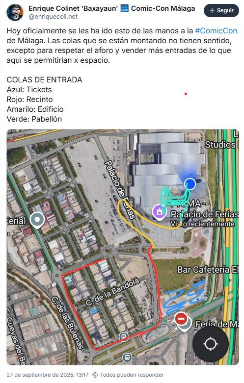 Enrique Colinet 'Baxayaun' 🔜 Comic-Con Málaga
@enriquecoli.net
Seguir
Hoy oficialmente se les ha ido esto de las manos a la #ComicCon de Málaga. Las colas que se están montando no tienen sentido, excepto para respetar el aforo y vender más entradas de lo que aquí se permitirían x espacio.
COLAS DE ENTRADA
Azul: Tickets
Rojo: Recinto
Amarilo: Edificio
Verde: Pabellón
Vemos un mapa con unas EXTENSAS colas de colores, la última de las cuales está dentro de un pabellón enrollándose como un uzumaki del mal.