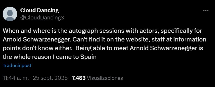 Cloud Dancing
@Cloud Dancing3
When and where is the autograph sessions with actors, specifically for Arnold Schwarzenegger. Can't find it on the website, staff at information points don't know either. Being able to meet Arnold Schwarzenegger is the whole reason I came to Spain
11:44 a. m.
25 sept. 2025