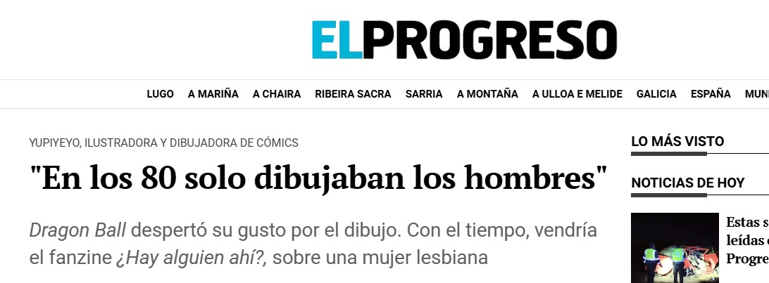 Pantallazo de El Progreso de Lugo en el que leemos:

YUPIYEYO, ILUSTRADORA Y DIBUJADORA DE CÓMICS
"En los 80 solo dibujaban los hombres"
Dragon Ball despertó su gusto por el dibujo. Con el tiempo, vendría el fanzine ¿Hay alguien ahí?, sobre una mujer lesbiana.