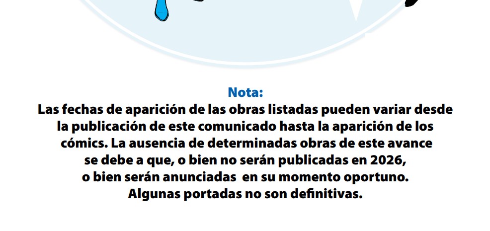 Pantallazo del plan editorial de Panini en el que se lee:

Nota:

Las fechas de aparición de las obras listadas pueden variar desde la publicación de este comunicado hasta la aparición de los cómics. La ausencia de determinadas obras de este avance se debe a que, o bien no serán publicadas en 2026, o bien serán anunciadas en su momento oportuno.

Algunas portadas no son definitivas.

En la parte superior hay lo que parece un medio círculo azul con lo que parece una punta blanca, y también un par de pies, uno azul y otro negro.