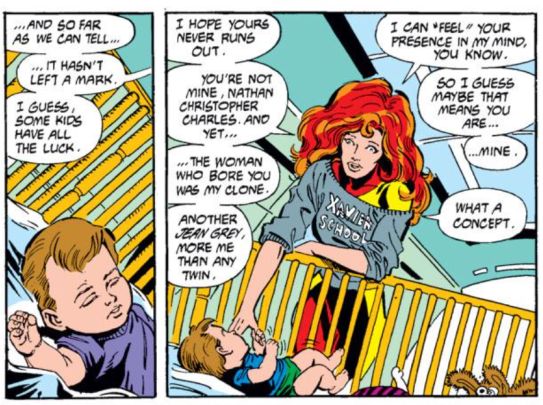 Viñetas de Excalibur 8 en la que vemos a un bebito en una cuna, a su lado hay una persona, de pelo rojo abundante en dos colores, está dándole la mano mientras juega con él y dice:

...And so far as we can tell...
... It hasn't left a mark.
I guess, some kids have all the luck.
I hope yours never runs out.
You're not mine, Nathan Christopher Charles. And yet...
...The woman who bore you was my clone.
Another Jean Grey more me than any twin.

I can "feel" your presence in my mind, you know.
So i guess maybe that means you are...
...Mine.
What a concept.