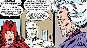 Detalle de una viñeta de West Coast Avengers 51 en la que una sorprendida Bruja Escarlata, junto a una Visión de color blanco, se encuentra de bruces con Agatha Harkness.

Wanda dice: Agatha Harkness!! But... You're DEAD! You were BURNED AT THE STAKE...!!

Y ella responde:

And a terrible INCONVENIENCE it was, my dear, even to a TRUE WITCH such a myself. But I am not here to discuss THAT.